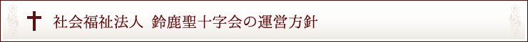 社会福祉法人 鈴鹿聖十字会の運営方針