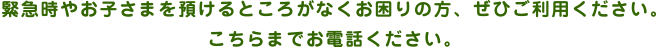 緊急時やお子さまを預けるところがなくお困りの方、ぜひご利用ください。