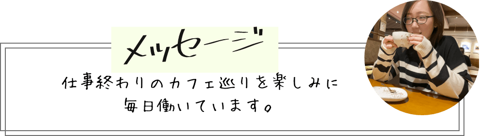 メッセージ 仕事終わりのカフェ巡りを楽しみに毎日働いています。