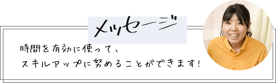 メッセージ 時間を有効に使って、スキルアップに努めることができます!